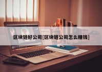 区块链好公司[区块链公司怎么赚钱]