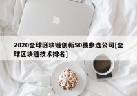 2020全球区块链创新50强参选公司[全球区块链技术排名]