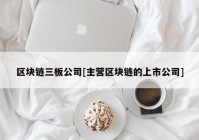 区块链三板公司[主营区块链的上市公司]