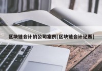 区块链会计的公司案例[区块链会计记账]