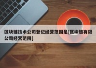 区块链技术公司登记经营范围是[区块链有限公司经营范围]