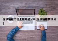 区块链在工程上应用的公司[区块链相关项目]