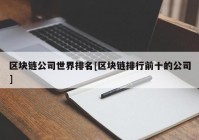 区块链公司世界排名[区块链排行前十的公司]