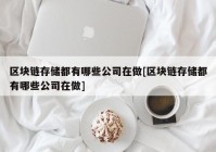 区块链存储都有哪些公司在做[区块链存储都有哪些公司在做]