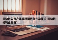 区块链公司产品经理招聘条件及要求[区块链招聘业务员]