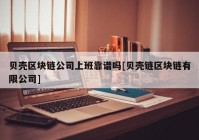 贝壳区块链公司上班靠谱吗[贝壳链区块链有限公司]