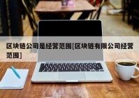 区块链公司是经营范围[区块链有限公司经营范围]