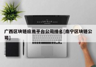 广西区块链应用平台公司排名[南宁区块链公司]