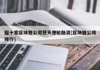 超十家区块链公司获天使轮融资[区块链公司排行]