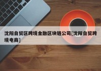 沈阳自贸区跨境金融区块链公司[沈阳自贸跨境电商]