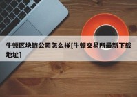 牛顿区块链公司怎么样[牛顿交易所最新下载地址]