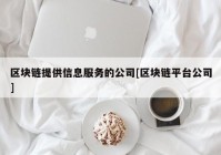 区块链提供信息服务的公司[区块链平台公司]