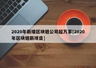 2020年新增区块链公司超万家[2020年区块链新项目]