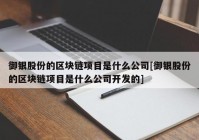 御银股份的区块链项目是什么公司[御银股份的区块链项目是什么公司开发的]