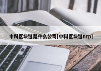 中科区块链是什么公司[中科区块链ncp]