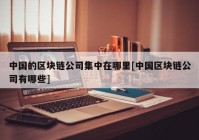 中国的区块链公司集中在哪里[中国区块链公司有哪些]