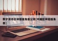 数字货币区块链独角兽公司[中国区块链独角兽]