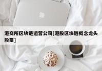 港交所区块链运营公司[港股区块链概念龙头股票]