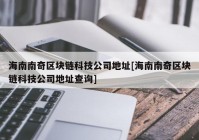 海南南奇区块链科技公司地址[海南南奇区块链科技公司地址查询]