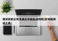 测试你的公司发展区块链能成功吗[区块链测试工具]