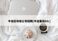 中信区块链公司招聘[中信集团btc]