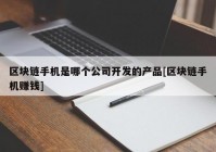 区块链手机是哪个公司开发的产品[区块链手机赚钱]