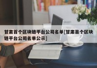 甘肃首个区块链平台公司名单[甘肃首个区块链平台公司名单公示]