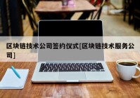 区块链技术公司签约仪式[区块链技术服务公司]