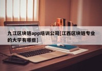 九江区块链app培训公司[江西区块链专业的大学有哪些]