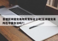 靠谱区块链交易所开发知名公司[区块链交易所在中国合法吗?]