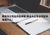 腾讯与公司合作区块链[腾讯与公司合作区块链是什么]