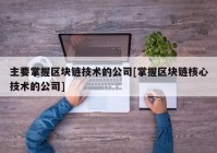 主要掌握区块链技术的公司[掌握区块链核心技术的公司]