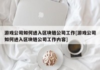 游戏公司如何进入区块链公司工作[游戏公司如何进入区块链公司工作内容]