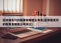 区块链支付的股票有哪些公司买[区块链支付的股票有哪些公司买过]