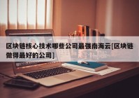 区块链核心技术哪些公司最强南海云[区块链做得最好的公司]