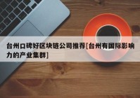 台州口碑好区块链公司推荐[台州有国际影响力的产业集群]